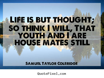 Samuel Taylor Coleridge picture quotes - Life is but thought; so think i will, that youth and i are house mates.. - Life quotes