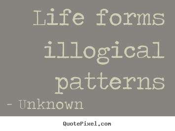 Create custom image quotes about life - Life forms illogical patterns