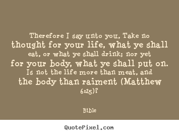Bible photo quote - Therefore i say unto you, take no thought for your life,.. - Life quotes
