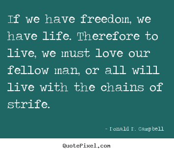 If we have freedom, we have life. therefore.. Donald D. Campbell popular life quotes