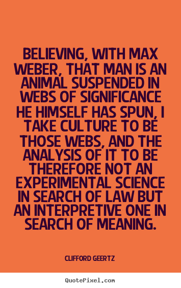 Clifford Geertz picture quotes - Believing, with max weber, that man is an animal suspended in webs.. - Life quotes