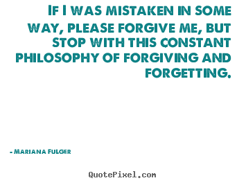 Mariana Fulger photo quote - If i was mistaken in some way, please forgive me, but stop with this.. - Life quotes