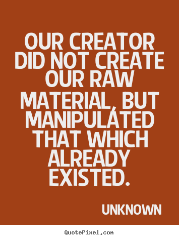 Quotes about life - Our creator did not create our raw material, but..