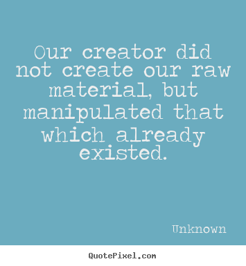 Create custom picture quote about life - Our creator did not create our raw material,..