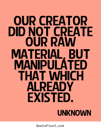 Life quote - Our creator did not create our raw material, but..
