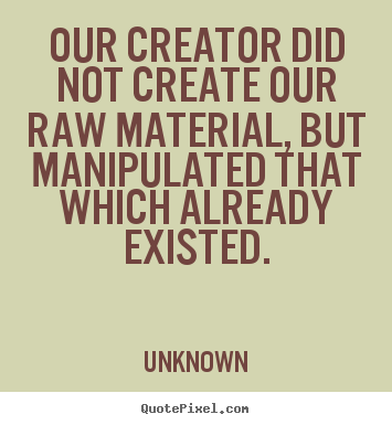 Quotes about life - Our creator did not create our raw material, but manipulated..