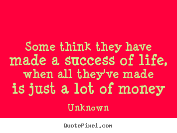 Life quotes - Some think they have made a success of life, when all they've made is..