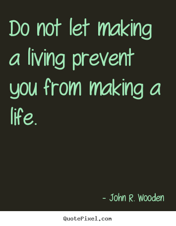Life quote - Do not let making a living prevent you from making a life.