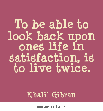 Create graphic picture quote about life - To be able to look back upon ones life in satisfaction,..