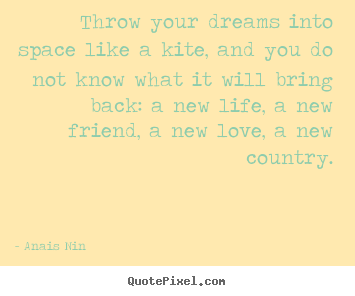 Throw your dreams into space like a kite, and you do not know what it.. Anais Nin good life quote
