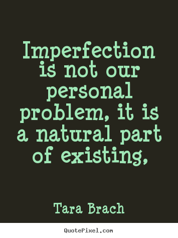 Life quotes - Imperfection is not our personal problem, it is a natural part..