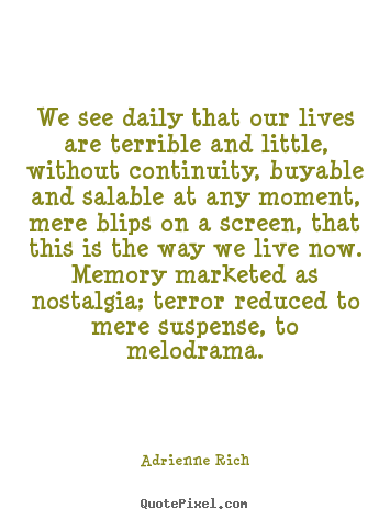 We see daily that our lives are terrible and little, without.. Adrienne Rich greatest life quotes