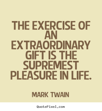 Make personalized picture quotes about life - The exercise of an extraordinary gift is the supremest pleasure in..