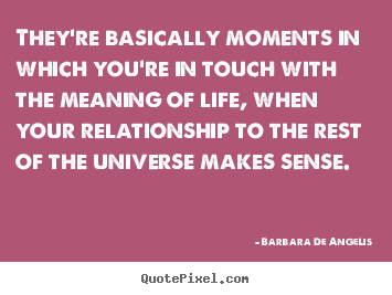 Barbara De Angelis picture quote - They're basically moments in which you're in touch.. - Life quote