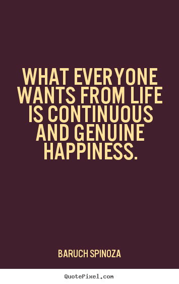 Quote about life - What everyone wants from life is continuous and genuine happiness.