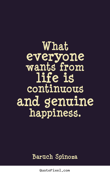 Baruch Spinoza picture quote - What everyone wants from life is continuous and.. - Life quotes