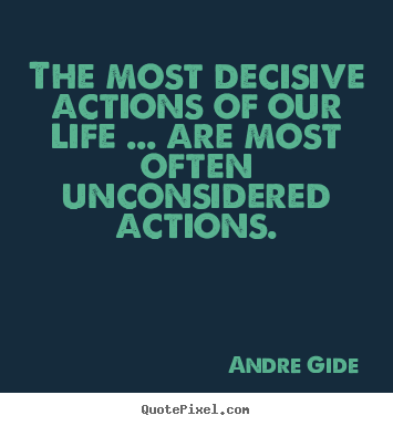 The most decisive actions of our life ... are most often unconsidered.. Andre Gide popular life quote