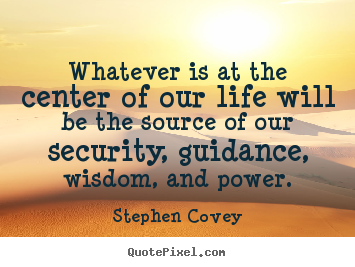Whatever is at the center of our life will.. Stephen Covey  life quotes