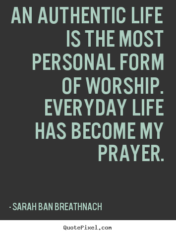 Life quote - An authentic life is the most personal form of worship. everyday..