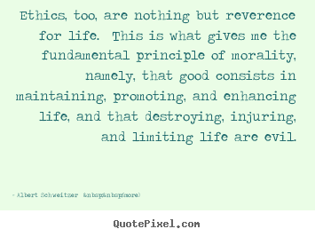 Albert Schweitzer  &nbsp;&nbsp;(more) picture quotes - Ethics, too, are nothing but reverence for life. this is what gives.. - Life quotes
