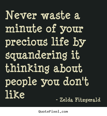 Zelda Fitzgerald picture quotes - Never waste a minute of your precious life by squandering it thinking.. - Life quotes