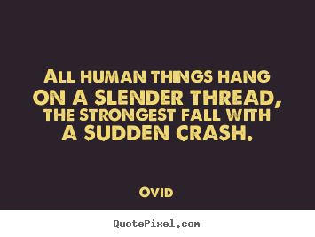 Design custom picture quotes about life - All human things hang on a slender thread, the strongest..