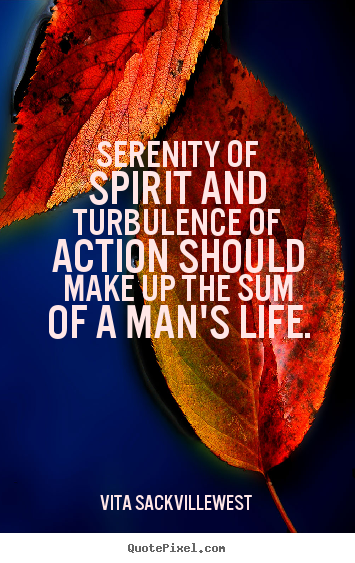 Serenity of spirit and turbulence of action should make up the sum.. Vita Sackville-West great life quote