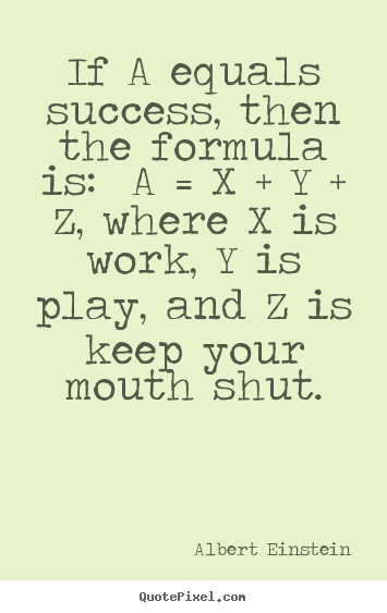 Create your own picture quotes about life - If a equals success, then the formula is:  a = x + y + z, where..