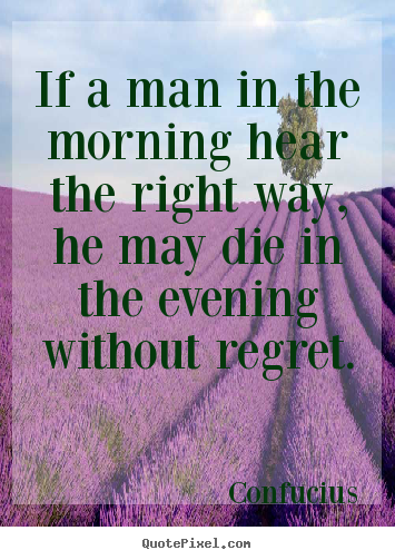 Create poster quote about life - If a man in the morning hear the right way, he may die in the..