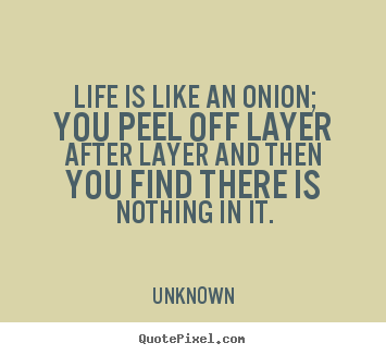 Unknown picture quotes - Life is like an onion; you peel off layer after layer and then you find.. - Life quotes