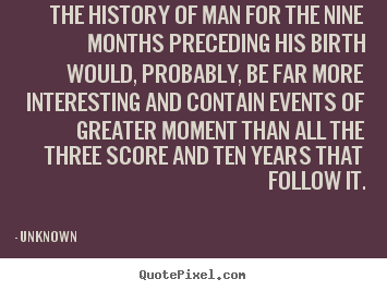 Sayings about life - The history of man for the nine months preceding..