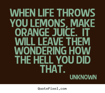 Quotes about life - When life throws you lemons, make orange juice. ..
