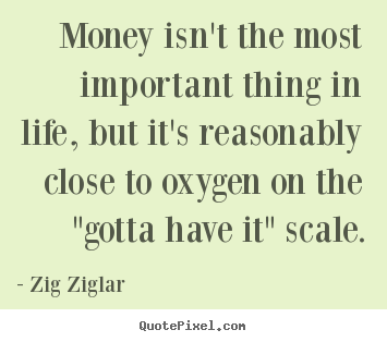 Quote about life - Money isn't the most important thing in life, but it's reasonably..