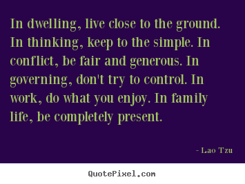 Quotes about life - In dwelling, live close to the ground. in thinking,..