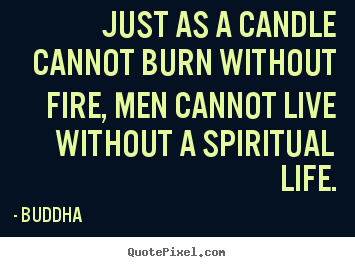 Quotes about life - Just as a candle cannot burn without fire, men cannot live without..