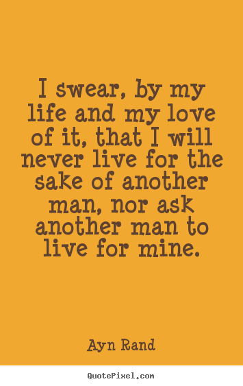 Quotes about life - I swear, by my life and my love of it, that i will never live for the..