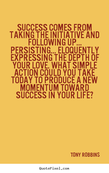 Design custom picture quotes about life - Success comes from taking the initiative and following up... persisting.....