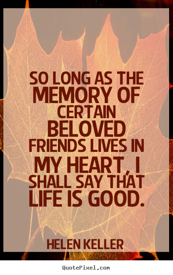 Make picture quotes about life - So long as the memory of certain beloved friends lives..