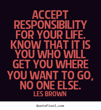Quote about life - Accept responsibility for your life. know that it..