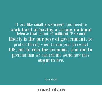 Design your own picture quotes about life - If you like small government you need to work hard at..