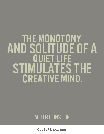 Life quotes - The monotony and solitude of a quiet life stimulates the creative..