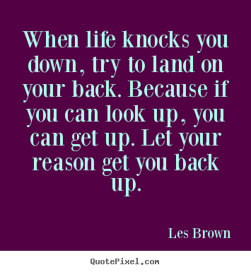 Life quotes - When life knocks you down, try to land on..