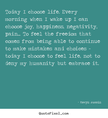 Life quotes - Today i choose life. every morning when i wake up i..