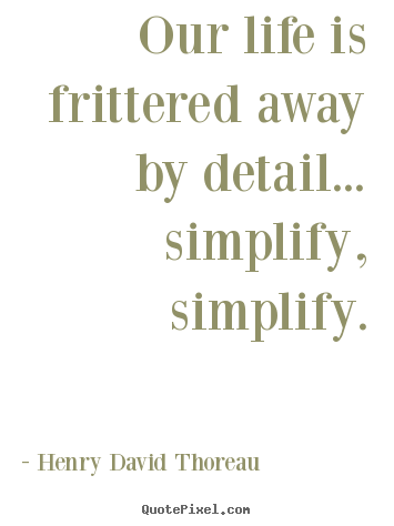 Make custom picture quotes about life - Our life is frittered away by detail... simplify, simplify.