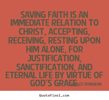 Quotes about life - Saving faith is an immediate relation to christ, accepting,..