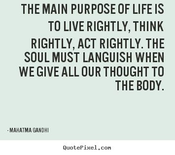 Make picture quotes about life - The main purpose of life is to live rightly, think rightly,..