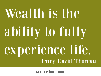 Life sayings - Wealth is the ability to fully experience life.