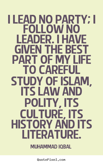 Muhammad Iqbal picture quotes - I lead no party; i follow no leader. i have given the best.. - Life quote