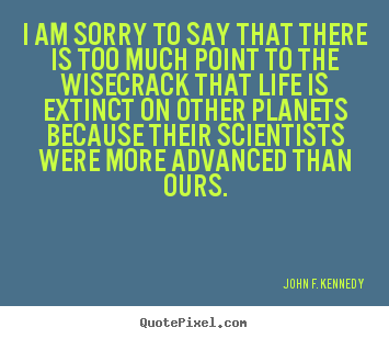 John F. Kennedy picture quote - I am sorry to say that there is too much point.. - Life quote