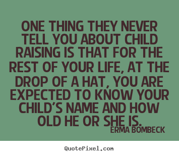 Quote about life - One thing they never tell you about child raising is that..